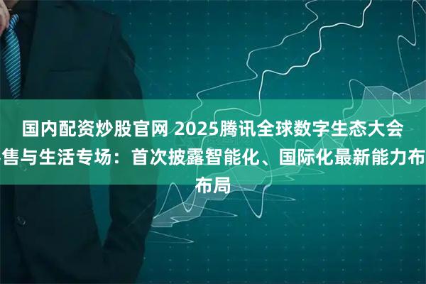国内配资炒股官网 2025腾讯全球数字生态大会零售与生活专场：首次披露智能化、国际化最新能力布局